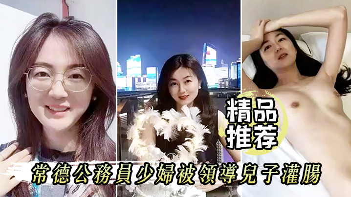 【精品推荐】屈辱高潮！常德公务员少妇被领导儿子灌肠！为了职称不容易啊！}