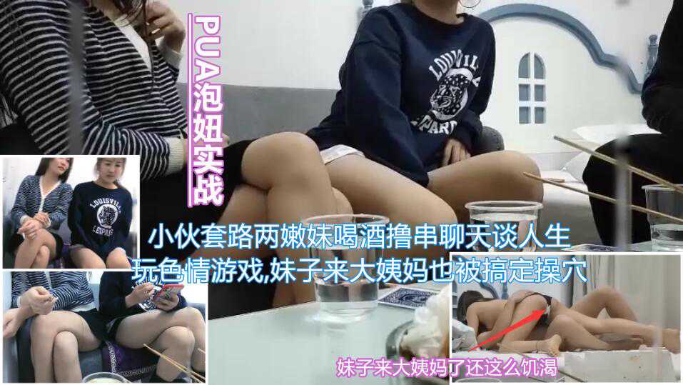 【PUA泡妞实战】小伙套路两嫩妹喝酒撸串聊天谈人生通过玩色情游戏带气氛妹子来大姨妈也被小伙搞定当着闺蜜面被无套内射}
