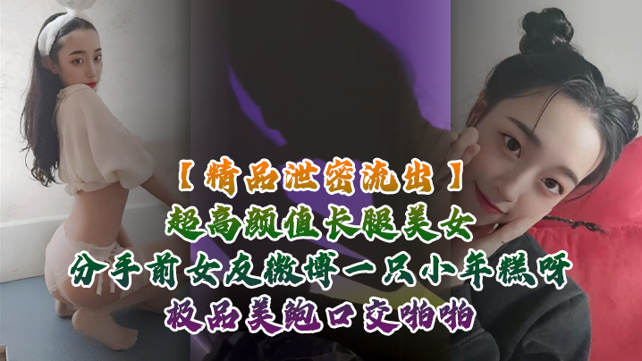 【精品泄密流出】超高颜值长腿美女分手前女友微博一只小年糕呀极品美鲍口交啪啪1个半小时专场视频福利}