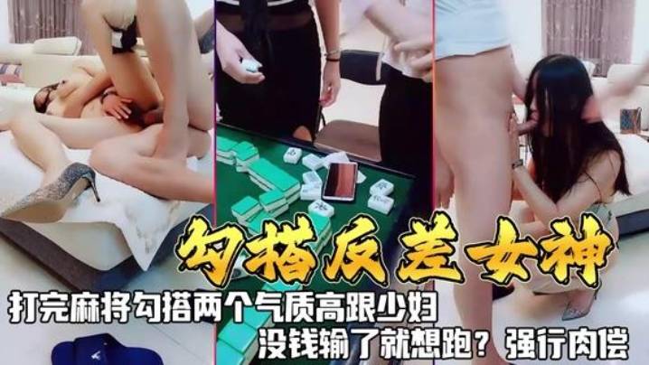 《勾搭反差女神》打完麻勾搭两个气质高跟少妇，没钱输了就想跑？强行肉偿！}