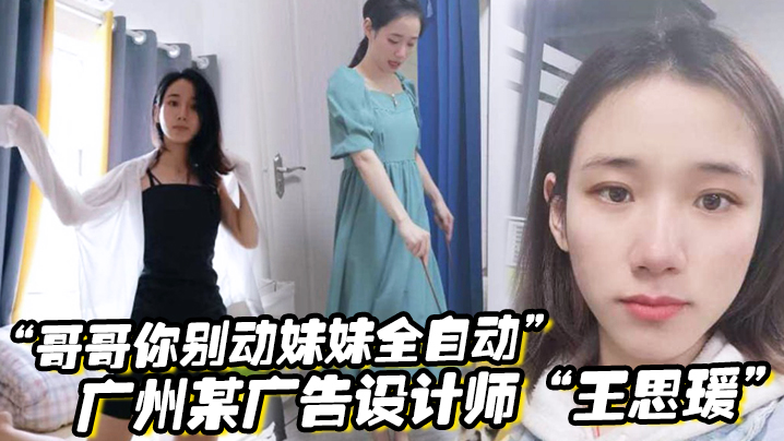 “哥哥你别动妹妹全自动”广州某广告设计师“王思瑗”乌黑浓密的下体被我无套狂操输出}