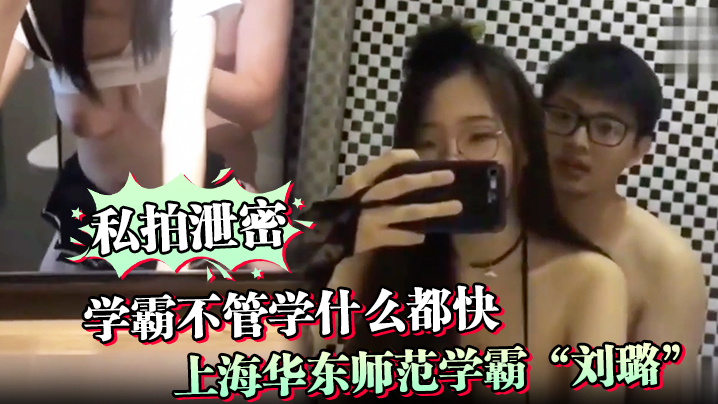 【私拍泄密】学霸不管学什么都快！上海华东师范学霸“刘璐”瞬间学会如何当母狗享受性爱}