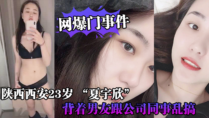 【网爆门事件】陕西西安23岁_“夏宇欣”_带货主播背着男友跟公司同事乱搞，拍了一堆露脸视频还有隔空自慰被发现流出，这妹子被实名}