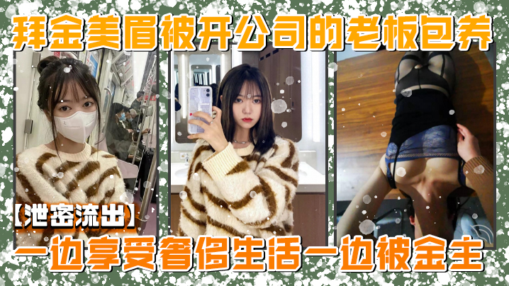 【泄密流出】美院毕业，明星气质，高颜值拜金美眉被开公司的老板包养，一边享受奢侈生活一边被金主玩肏}