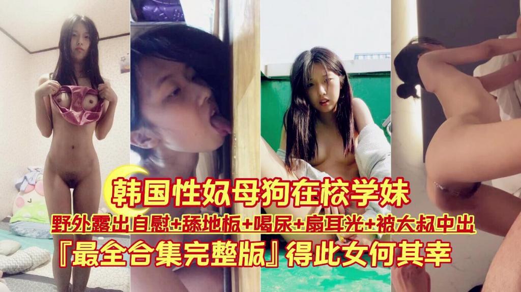【韩国性奴母狗在校学妹】野外露出自慰 舔地板 喝尿 扇耳光 被大叔中出}