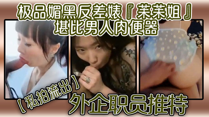 【私拍流出】外企职员推特极品媚黑反差婊『苿苿姐』堪比男人肉便器，不同男人各种性爱}