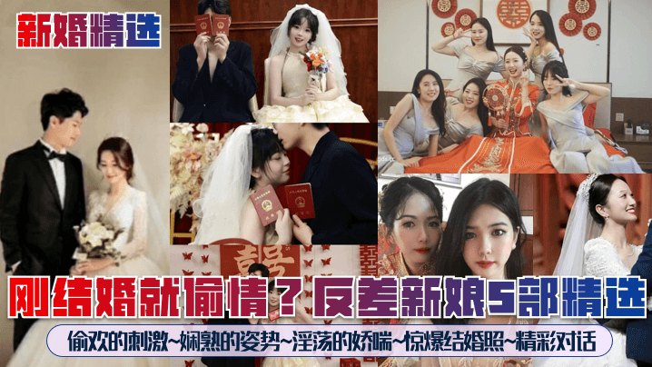 【新婚精选】刚结婚就偷情？反差新娘5部精选！偷欢的刺激~娴熟的姿势~淫荡的娇喘~惊爆结婚照~精彩对话~}