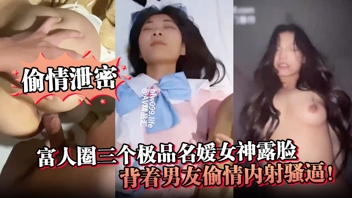 【偷情泄密】富人圈三个极品名媛女神露脸，背着男友偷情内射骚逼！}