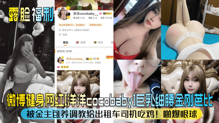 【露脸福利】微博健身网红[洋洋cocobaby]巨乳细腰金刚芭比！被金主包养调教给出租车司机吃鸡！啪爆眼球！}