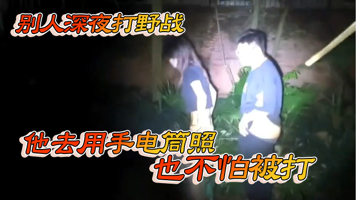 别人深夜打野战 他去用手电筒照 也不怕被打}
