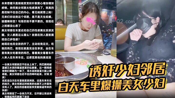 【诱奸少妇邻居】白天车里爆操美女少妇邻居被人看到了美女求我用力操}