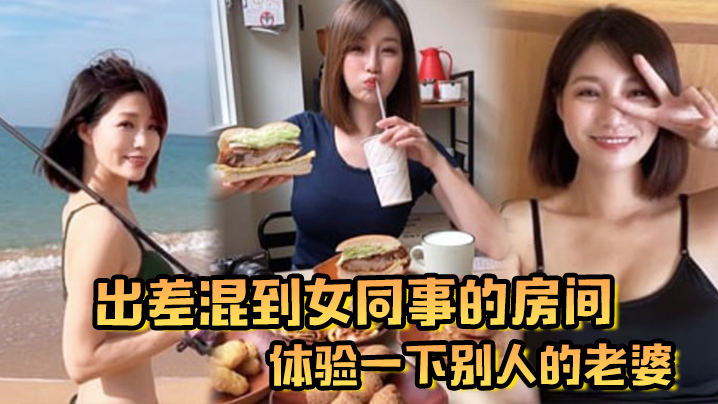 出差混到女同事的房间，体验一下别人的老婆}