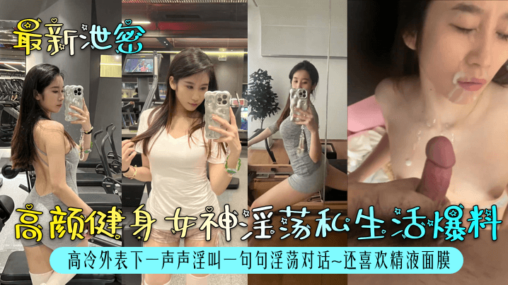 【最新泄密】高颜健身女神淫荡私生活爆料！高冷外表下一声声淫叫一句句淫荡对话~还喜欢精液面膜！}