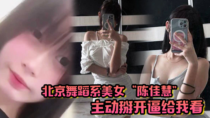 北京舞蹈系美女“陈佳慧”主动掰开逼给我看，在床上被干到嗷嗷乱叫}