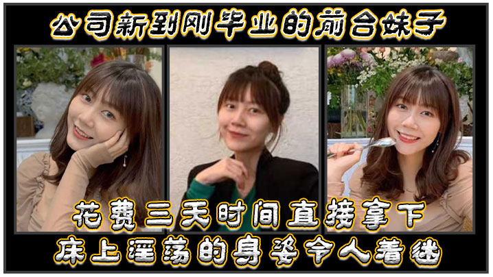 公司新到刚毕业的前台妹子，花费三天时间直接拿下，床上淫荡的身姿令人着迷}