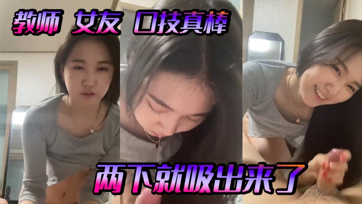 教师 女友 口技真棒，两下就吸出来了}