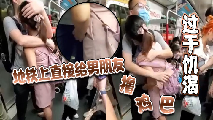 过于饥渴 地铁上直接给男朋友}