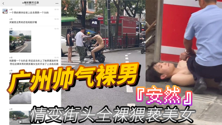 广州帅气裸男『安然』情变街头全裸猥亵美女 当着男朋友面强行拉手 最终被警察制服}