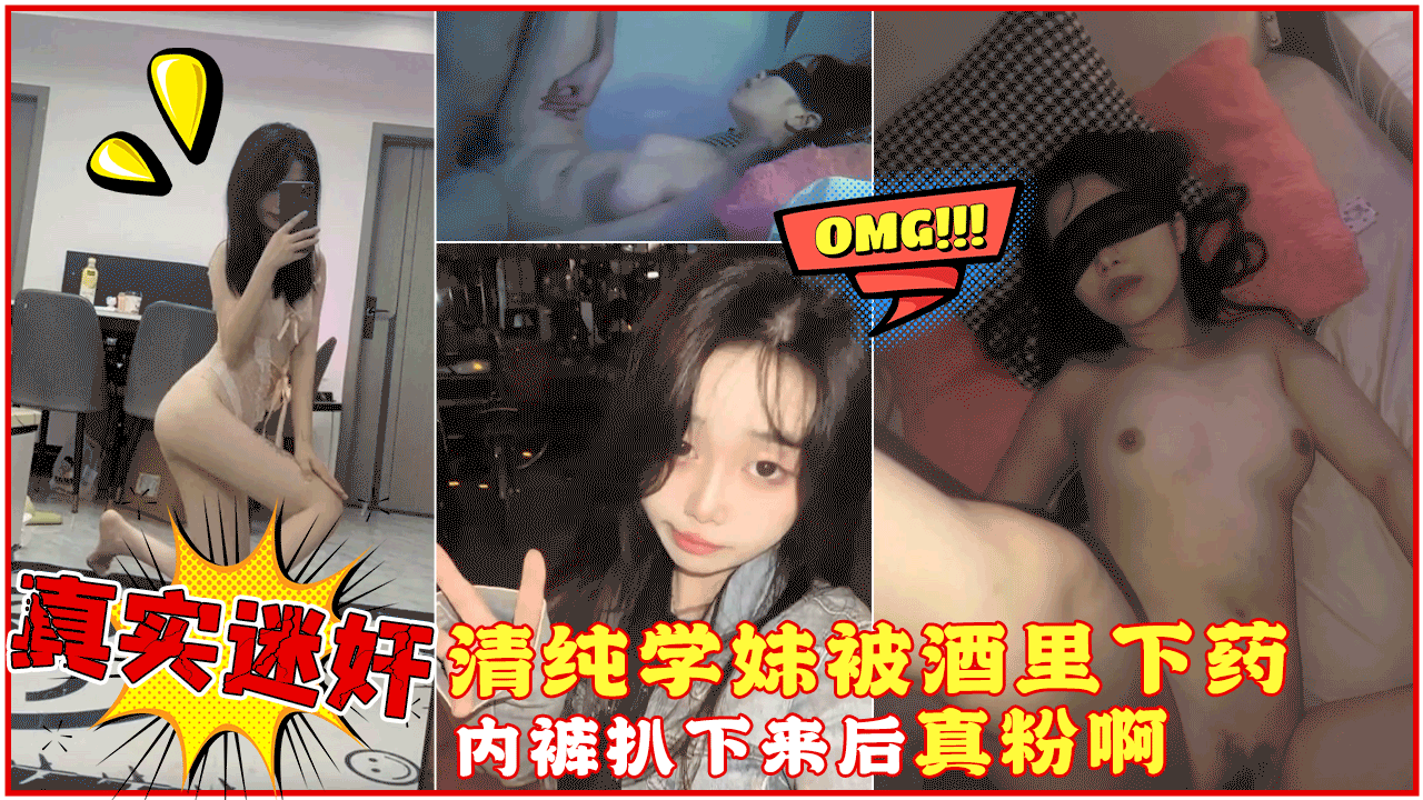 【真实迷奸】微信附近人认识的清纯大一学妹，精心计划酒里下药，内裤扒下来后把我惊呆了，真粉啊}