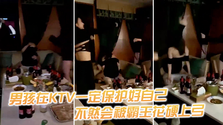 男孩在KTV一定保护好自己，不然会被霸王花硬上弓}