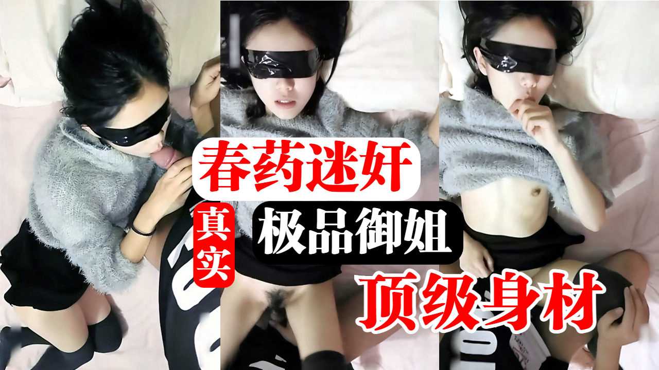 真实春药迷奸极品邻家御姐骚逼水还真多}