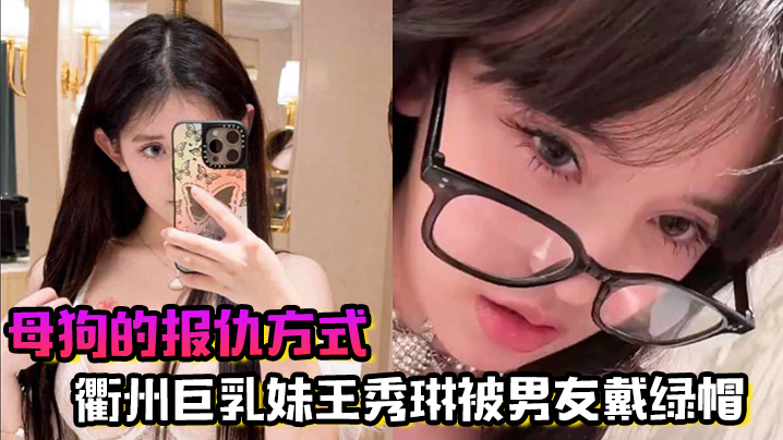 母狗的报仇方式！衢州巨乳妹王秀琳被男友戴绿帽，为报仇直接勾引我}