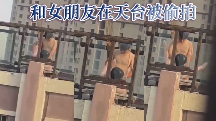 和女朋友在天台被偷拍}
