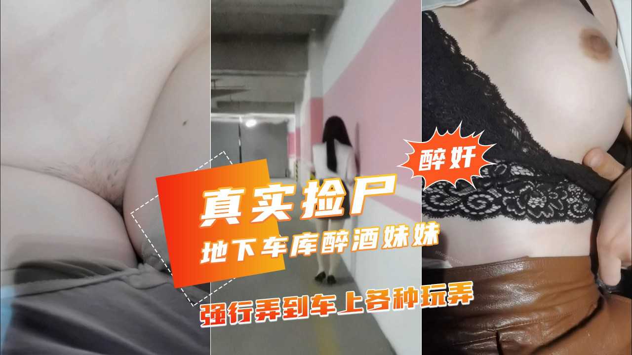 【地下车库捡尸醉酒妹子】弄到车上玩弄干净白虎小穴}