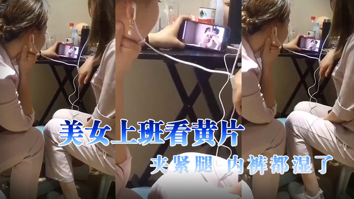 美女上班看黄片，夹紧腿，内裤都湿了}