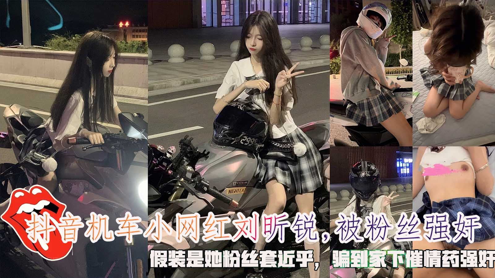 抖音机车小网红刘昕锐,被粉丝强奸，假装是她粉丝套近乎，骗到家下催情药强奸。}