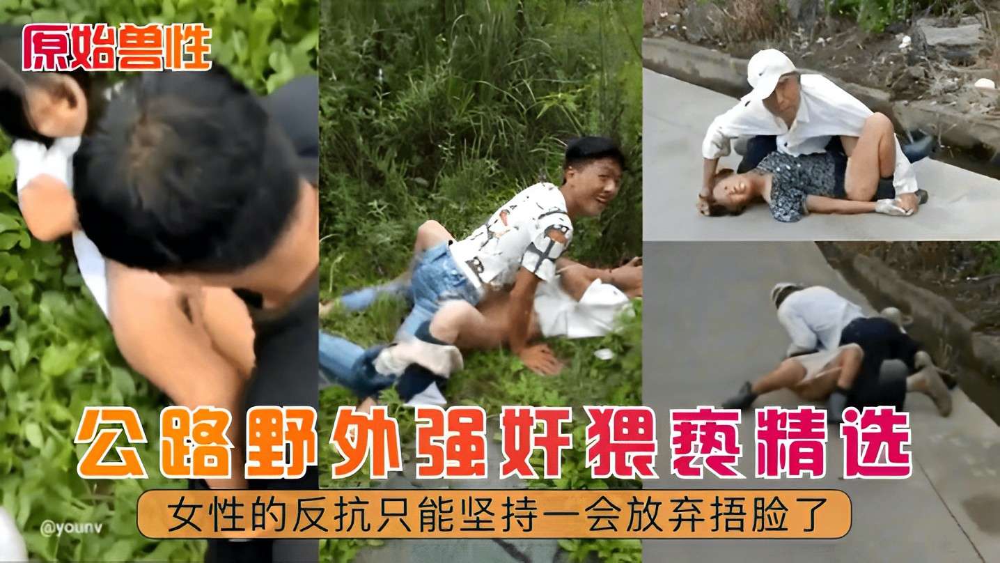 【原始兽性】公路野外强奸猥亵精选！女性的反抗只能坚持一会放弃捂脸了！}