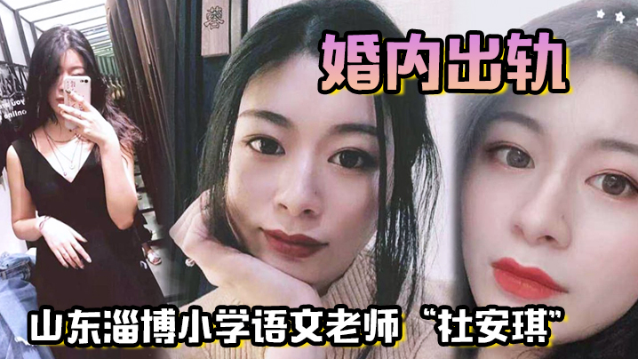 山东淄博小学语文老师“杜安琪”婚内出轨，被我调教成母狗，极品骚穴清晰可见！}