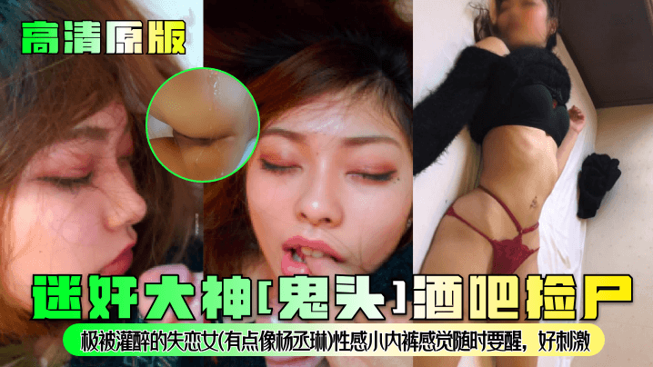 【高清原版】迷奸大神[鬼头]酒吧捡尸！极被灌醉的失恋女(有点像杨丞琳)性感小内裤感觉随时要醒，好刺激}