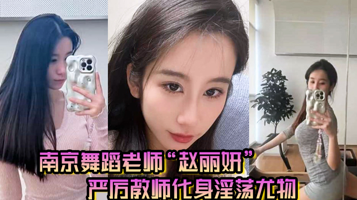 南京舞蹈老师“赵丽妍”在男友面前判若两人，严厉教师化身淫荡尤物}