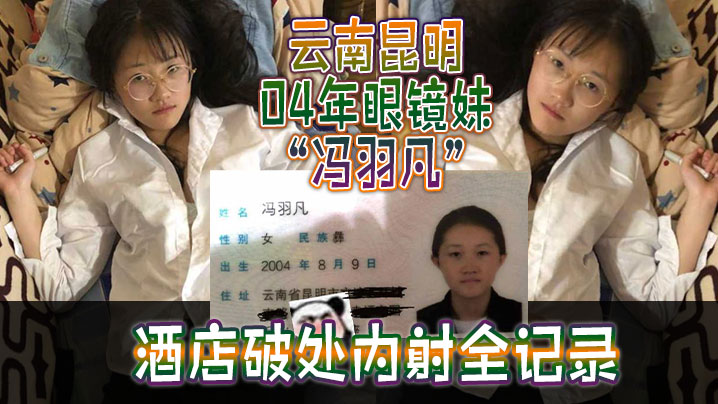 云南昆明04年眼镜妹“冯羽凡”酒店破处内射全记录，嫩穴超紧，破处瞬间全是血！}