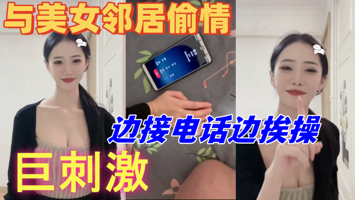 与美女邻居偷情的时候她老公打电话查岗，边接电话边挨操，巨刺激}