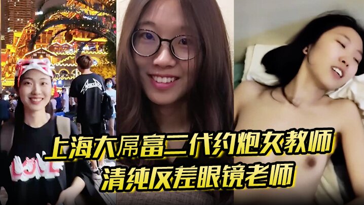 上海大屌富二代约炮女教师 清纯反差眼镜老师主动骑上去直至内射 快感爆棚}