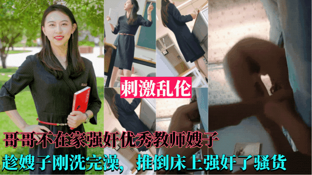 牛逼【强奸优秀教师嫂子】哥哥不在家，趁嫂子刚洗完澡，推到床上强奸了她}