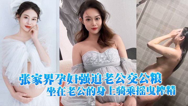 张家界孕妇强迫老公交公粮，坐在老公的身上骑乘摇曳榨精，十分的诱人}