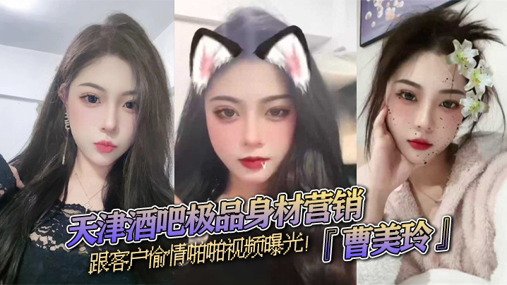 天津酒吧极品身材营销『曹美玲』跟客户偷情啪啪视频曝光！御姐气质与少妇魅力兼具！}