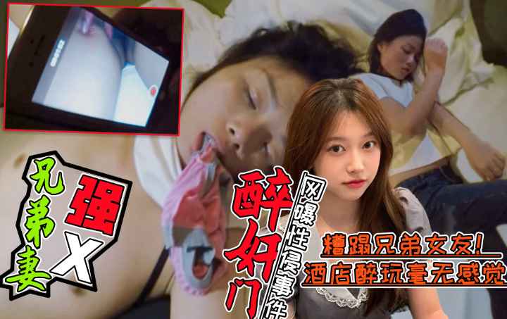 【醉酒强X兄弟老婆事件门】好兄弟灌醉兄弟老婆后带到酒店糟蹋！全程录像不雅视频曝光!简直壕无人性!}