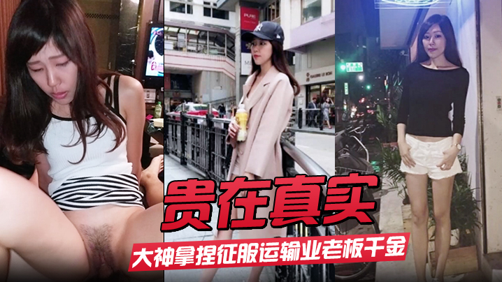 【贵在真实】大神拿捏征服运输业老板千金美腿身材苗条车震酒店各种调教啪啪内射露脸国语对白}