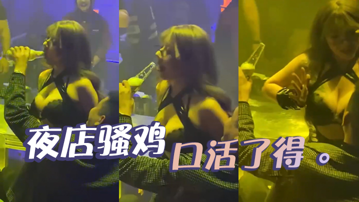 夜店骚鸡，口活了得 。}
