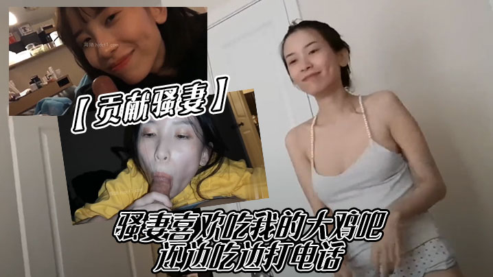 【贡献骚妻】骚妻喜欢吃我的大鸡吧，还边吃边打电话}