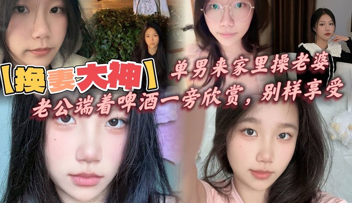 【换妻大神】，单男来家里操老婆，老公端着啤酒一旁欣赏，别样享受，呻吟响彻整个房间！}