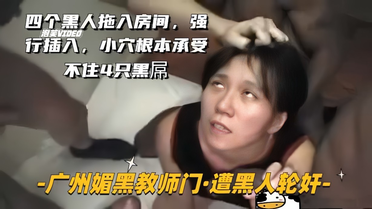 【广州媚黑教师门-遭黑人轮J】四个黑人拖入房间，强行插入，逼操卷边了}