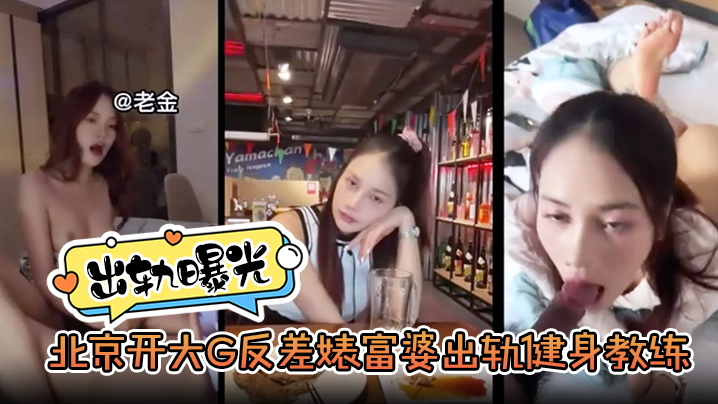 【出轨曝光】北京开大G反差婊富婆出轨健身教练}
