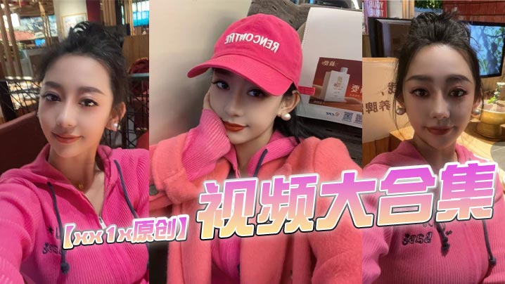 【xx1x原创】视频大合集，这位的ID一直变，有知道现在账号的老哥记得评论区分享一下}