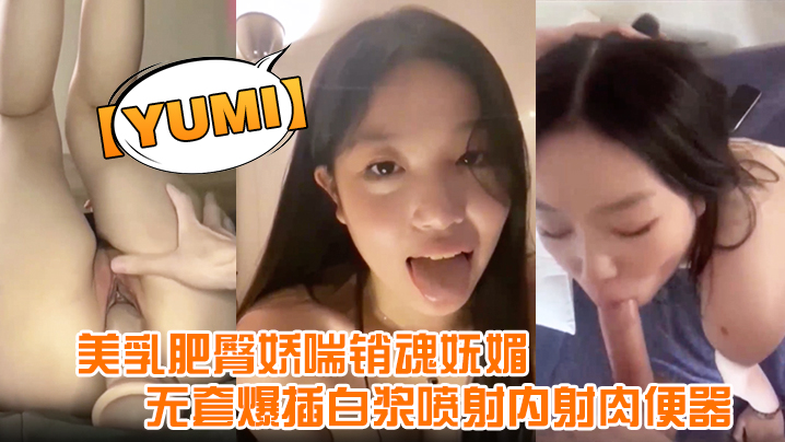 【yumi】完美露脸，美乳肥臀娇喘销魂妩媚，无套爆插白浆喷射内射肉便器}