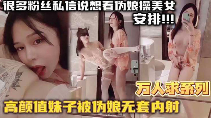 【万人求系列】最近很多粉丝发私信想看伪娘操美女的_精选高颜值妹子被伪娘无套内射}